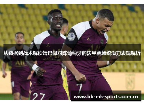 从数据到战术解读姆巴佩对阵葡萄牙的法甲赛场统治力表现解析